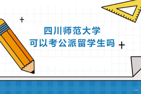 成都-四川师范大学可以考公派留学生吗