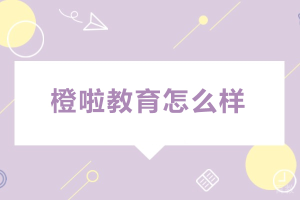 大连橙啦教育怎么样-好不好