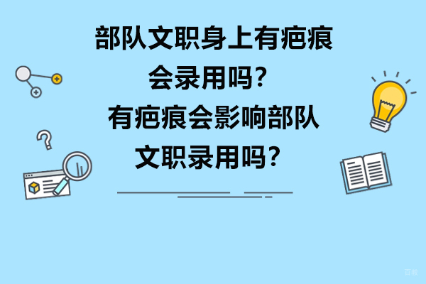 济南资格认证-部队文职身上有疤痕会录用吗？有疤痕会影响部队文职录用吗？