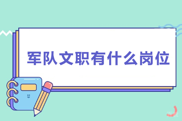 军队文职有什么岗位-部队文职的岗位有哪些