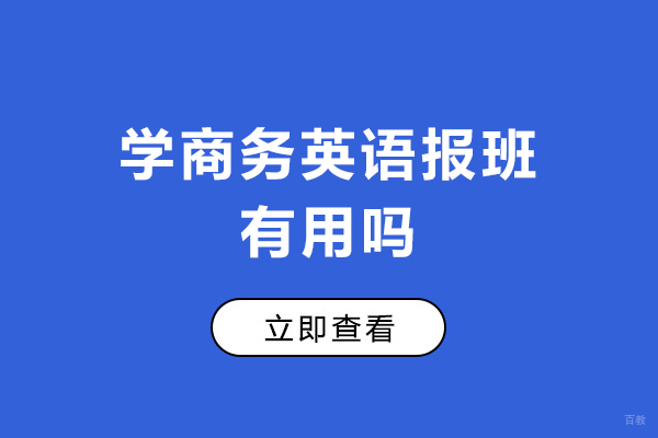 学商务英语报班有用吗-学商务英语报班有必要吗