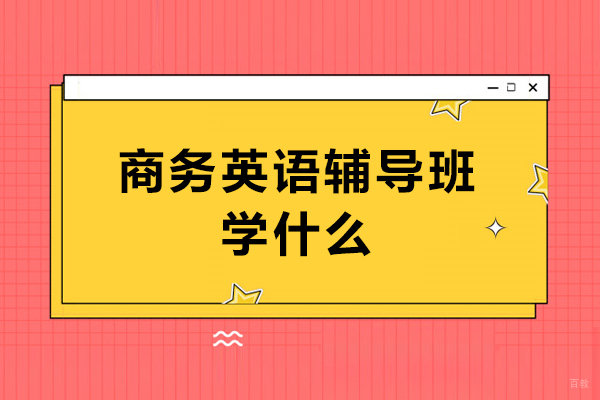 商务英语辅导班学什么-商务英语辅导班学什么内容