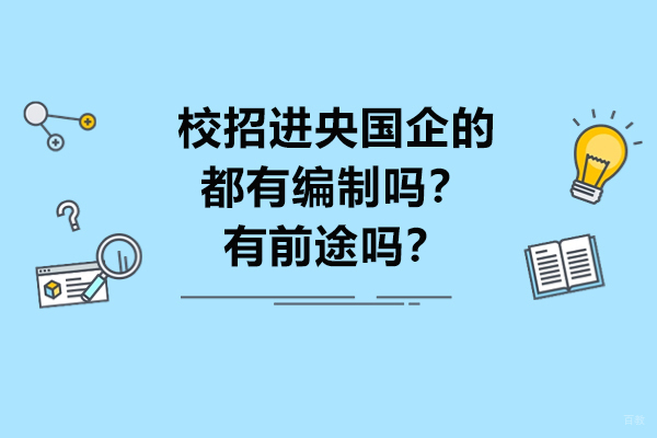 济南资格认证-校招进央国企的都有编制吗？有前途吗？
