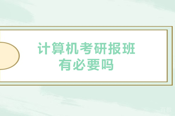 计算机考研报班有必要吗-计算机考研用报班吗