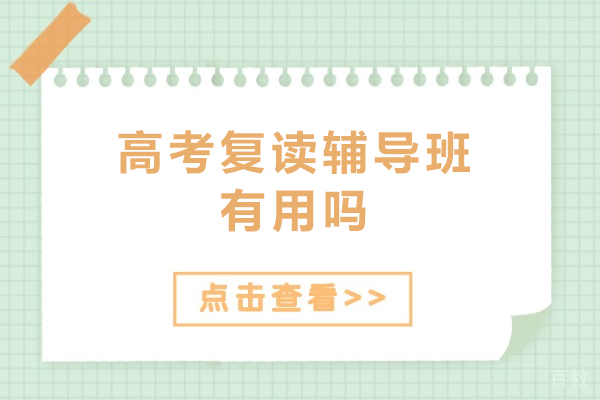 高考复读辅导班有用吗-高考复读辅导班优势