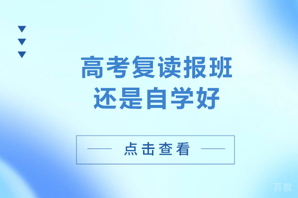 高考复读报班还是自学好-高考复读选择报班还是选择自学