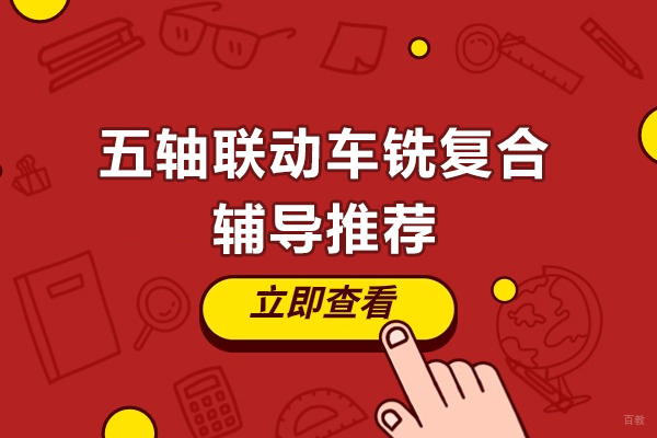 苏州职业技能-昆山五轴联动车铣复合辅导推荐-匠工职业培训学校