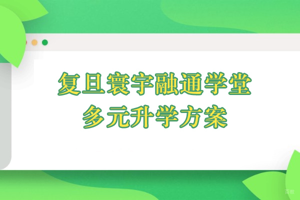 上海加拿大留学-上海复旦寰宇融通学堂多元升学方案适合初三~高三学生