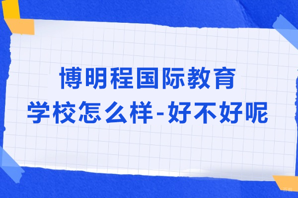 上海博明程国际教育学校怎么样-好不好呢