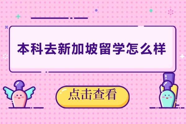 本科去新加坡留学怎么样-本科去新加坡留学好吗