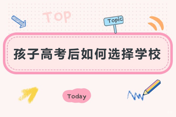 孩子高考后如何选择学校