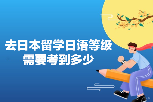 去日本留学日语等级需要考到多少