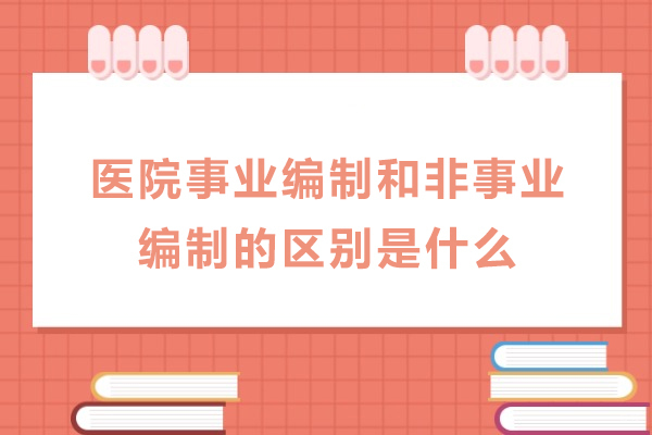 医院事业编制和非事业编制的区别是什么-区别有哪些