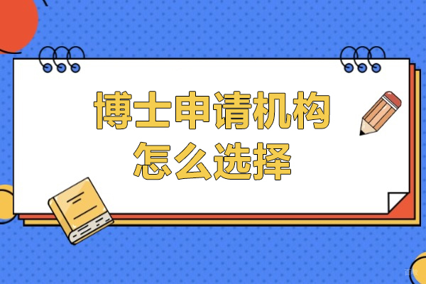 上海学历教育-博士申请机构怎么选择-上海博士申请机构推荐