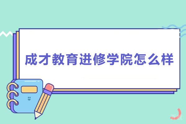 上海成才教育进修学院怎么样-上海成才教育进修学院好吗