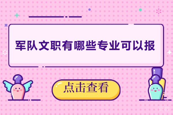 军队文职有哪些专业可以报-部队文职有什么专业可以报