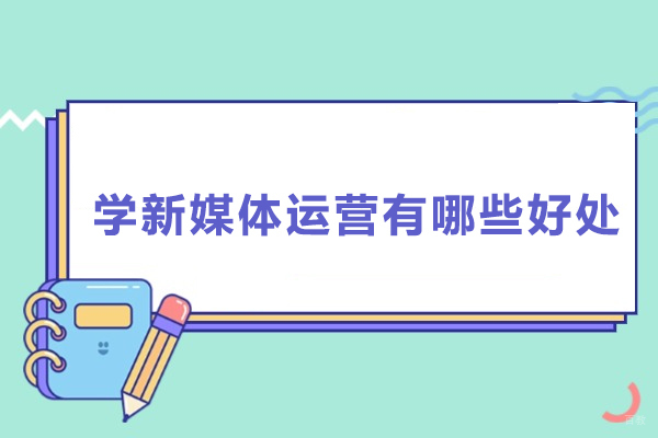 上海电商-学新媒体运营有哪些好处