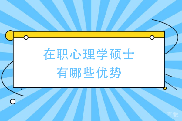 在职心理学硕士有哪些优势-心理学在职研究生有什么用