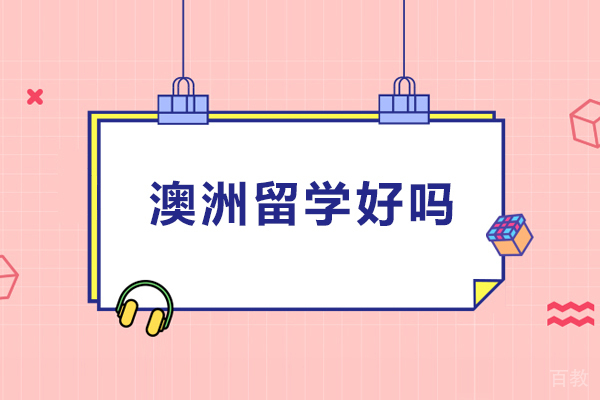 澳洲留学好吗-澳洲留学优势有哪些