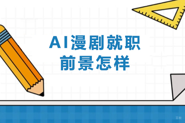 天津-AI漫剧就职前景怎样-学ai漫剧有前途吗