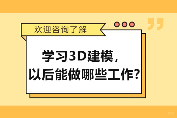 济南3D建模-学习3D建模，以后能做哪些工作?从业方向有哪些？