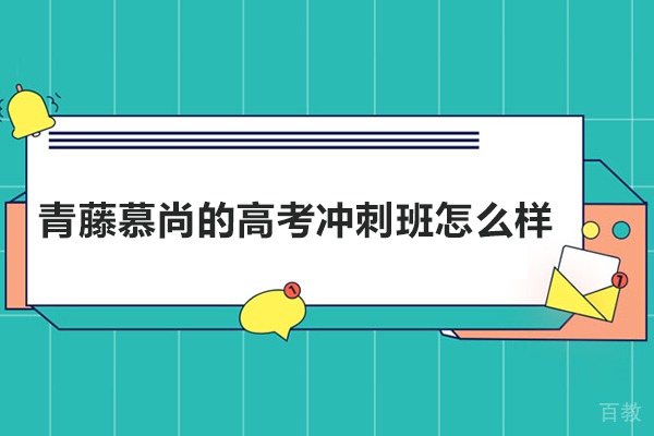 青岛青藤慕尚的高考冲刺班怎么样？高效提升可以选