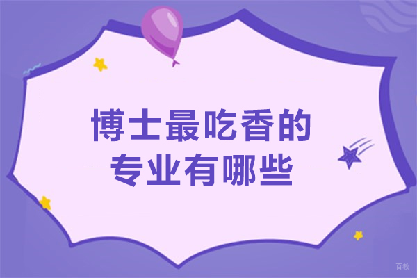 天津-博士最吃香的专业有哪些-博士选什么专业最牛