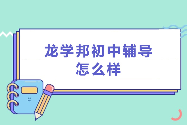东莞龙学邦初中辅导怎么样