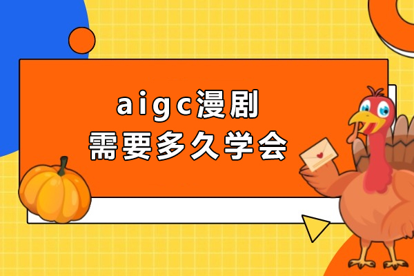 aigc漫剧需要多久学会