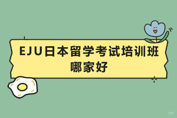 EJU日本留学考试培训班哪家好-EJU日本留学考试培训机构推荐