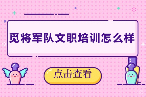 长沙觅将军队文职培训怎么样-长沙觅将军队文职培训好不好
