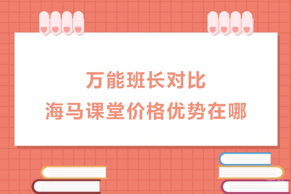 万能班长对比海马课堂价格优势在哪-有哪些优势