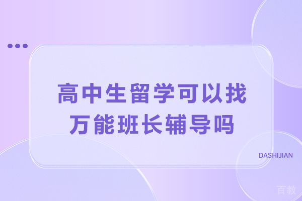 高中生留学可以找万能班长辅导吗-万能班长用实力给出答案