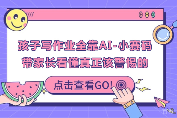 孩子写作业全靠AI,小赛码带家长看懂真正该警惕的