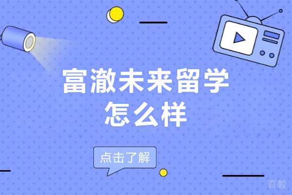北京富澈未来留学怎么样-北京富澈未来留学好不好