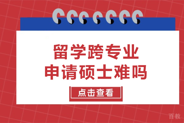 留学跨专业申请硕士难吗-留学跨专业申硕难不难