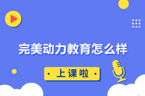 北京完美动力教育怎么样-完美动力教育培训机构怎么样