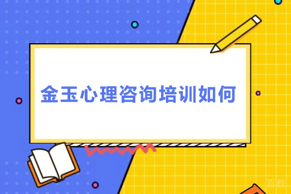 上海金玉心理咨询培训如何-上海金玉心理咨询培训好不好