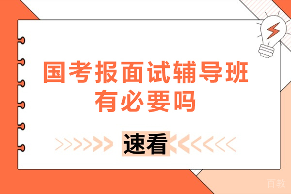 国考报面试辅导班有必要吗-国考面试需要报班吗