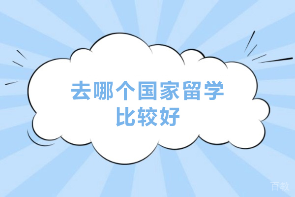 去哪个国家留学比较好-留学去哪个国家好