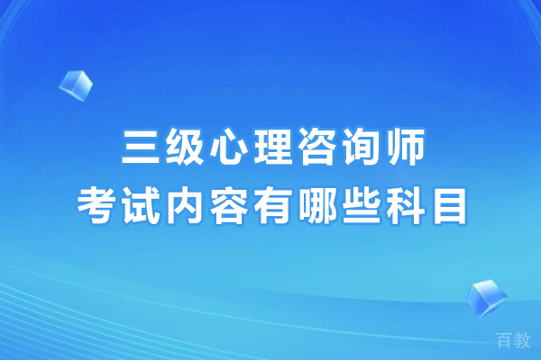 三级心理咨询师考试内容有哪些科目-考试内容解析