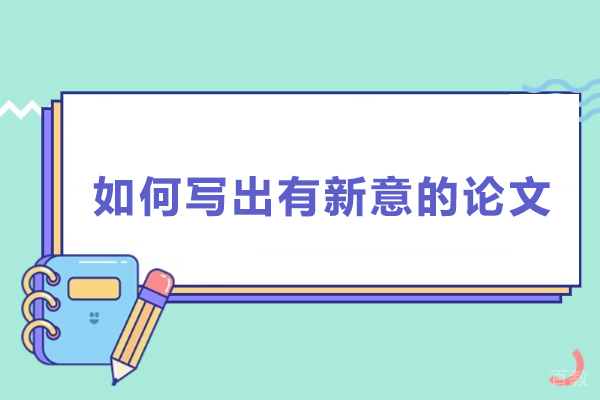 如何写出有新意的论文-怎么写出有新意的论文