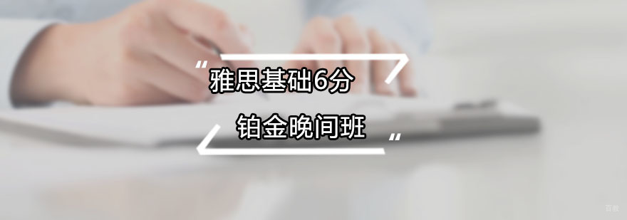 雅思基础6分铂金晚间班