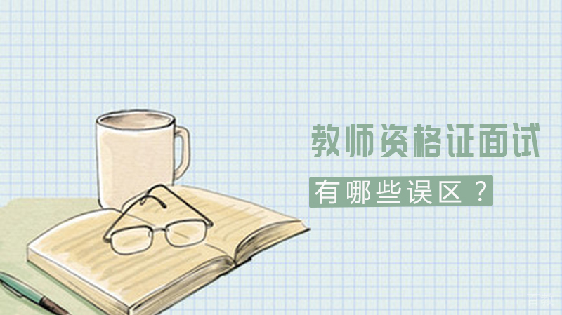 教师资格证面试有哪些误区？ 