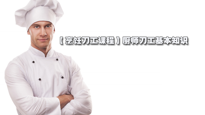【烹饪刀工课程】厨师刀工基本知识