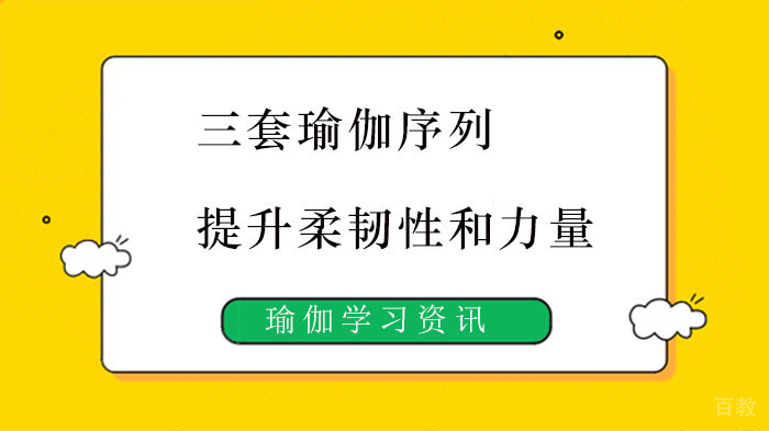 三套瑜伽序列，提高身体柔韧性和力量