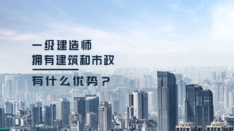 一级建造师拥有建筑和市政有什么优势？
