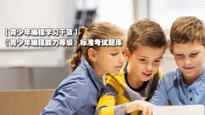 青少年编程学习干货分享，《青少年编程能力等级》标准考试题库 