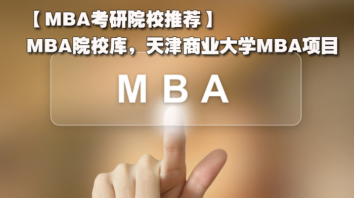 【MBA考研院校推荐】MBA院校库，天津商业大学MBA项目 