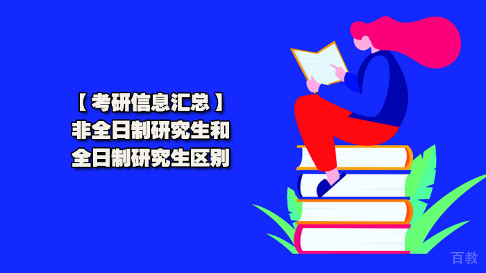 【考研信息汇总】非全日制研究生和全日制研究生区别